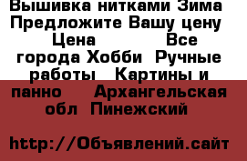 Вышивка нитками Зима. Предложите Вашу цену! › Цена ­ 5 000 - Все города Хобби. Ручные работы » Картины и панно   . Архангельская обл.,Пинежский 